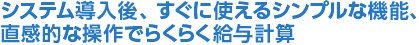 システム導入後、すぐに使えるシンプルな機能、直感的な操作でらくらく給与計算